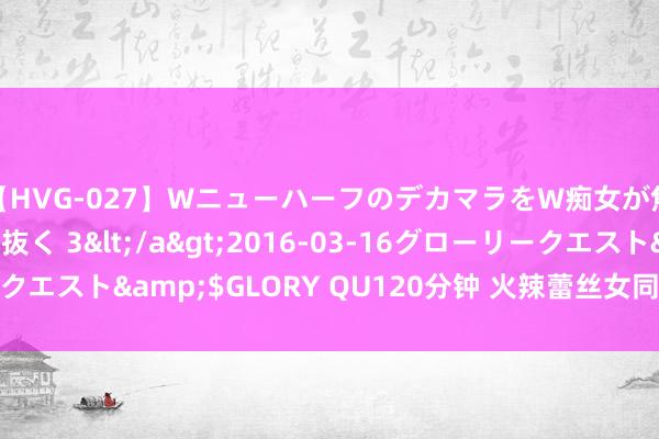 【HVG-027】WニューハーフのデカマラをW痴女が焦らし寸止めで虐め抜く 3</a>2016-03-16グローリークエスト&$GLORY QU120分钟 火辣蕾丝女同，激情碰撞入心房