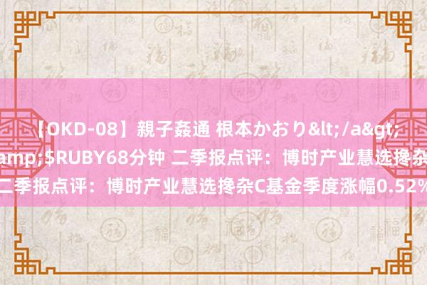 【OKD-08】親子姦通 根本かおり</a>2005-11-15ルビー&$RUBY68分钟 二季报点评：博时产业慧选搀杂C基金季度涨幅0.52%