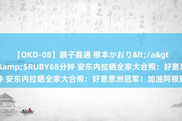 【OKD-08】親子姦通 根本かおり</a>2005-11-15ルビー&$RUBY68分钟 安东内拉晒全家大合照：好意思洲冠军！加油阿根廷