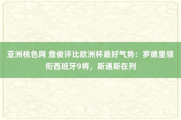 亚洲桃色网 詹俊评比欧洲杯最好气势：罗德里领衔西班牙9将，斯通斯在列