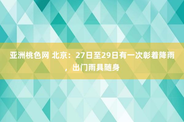 亚洲桃色网 北京：27日至29日有一次彰着降雨，出门雨具随身