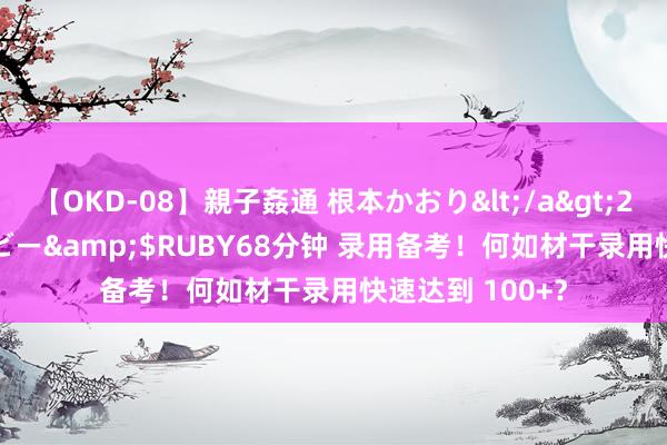 【OKD-08】親子姦通 根本かおり</a>2005-11-15ルビー&$RUBY68分钟 录用备考！何如材干录用快速达到 100+？