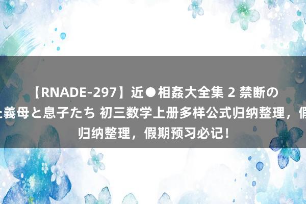 【RNADE-297】近●相姦大全集 2 禁断の性愛に堕ちた義母と息子たち 初三数学上册多样公式归纳整理，假期预习必记！