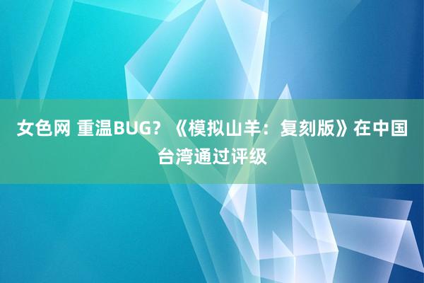 女色网 重温BUG？《模拟山羊：复刻版》在中国台湾通过评级