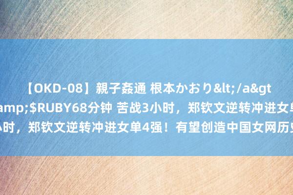 【OKD-08】親子姦通 根本かおり</a>2005-11-15ルビー&$RUBY68分钟 苦战3小时，郑钦文逆转冲进女单4强！有望创造中国女网历史最恋战绩