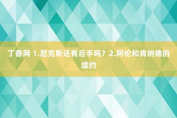 丁香网 1.尼克斯还有后手吗？2.阿伦和肯纳德的续约