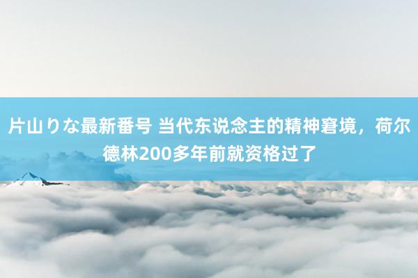 片山りな最新番号 当代东说念主的精神窘境，荷尔德林200多年前就资格过了