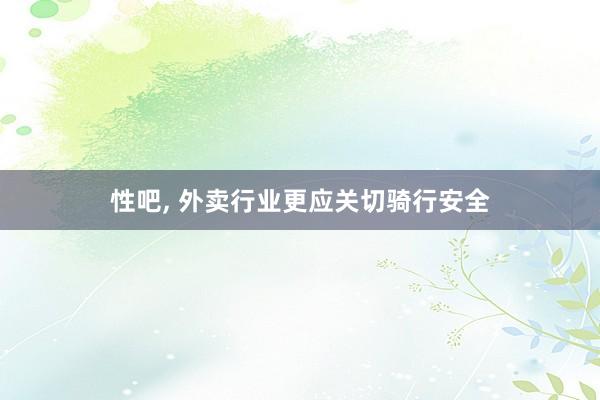 性吧， 外卖行业更应关切骑行安全