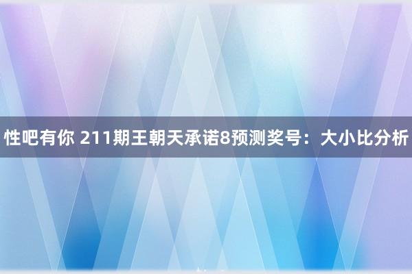 性吧有你 211期王朝天承诺8预测奖号：大小比分析