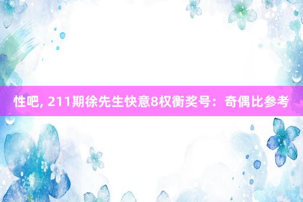 性吧， 211期徐先生快意8权衡奖号：奇偶比参考