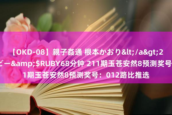 【OKD-08】親子姦通 根本かおり</a>2005-11-15ルビー&$RUBY68分钟 211期玉苍安然8预测奖号：012路比推选