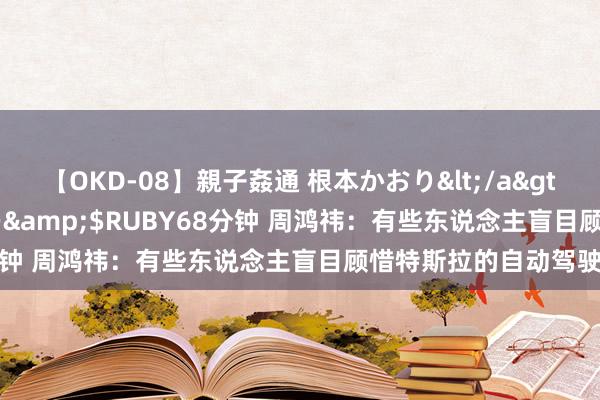 【OKD-08】親子姦通 根本かおり</a>2005-11-15ルビー&$RUBY68分钟 周鸿祎：有些东说念主盲目顾惜特斯拉的自动驾驶