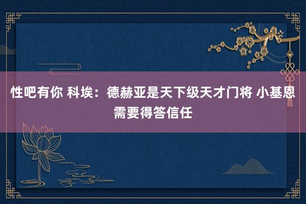 性吧有你 科埃：德赫亚是天下级天才门将 小基恩需要得答信任