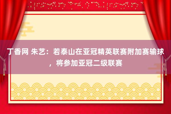 丁香网 朱艺：若泰山在亚冠精英联赛附加赛输球，将参加亚冠二级联赛