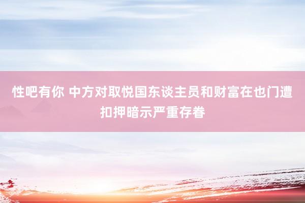 性吧有你 中方对取悦国东谈主员和财富在也门遭扣押暗示严重存眷