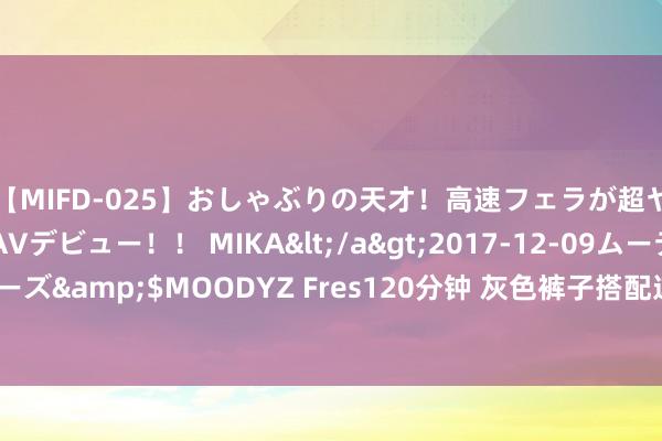 【MIFD-025】おしゃぶりの天才！高速フェラが超ヤバイ即尺黒ギャルAVデビュー！！ MIKA</a>2017-12-09ムーディーズ&$MOODYZ Fres120分钟 灰色裤子搭配这4件上衣，简直太好意思了