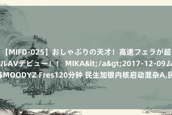 【MIFD-025】おしゃぶりの天才！高速フェラが超ヤバイ即尺黒ギャルAVデビュー！！ MIKA</a>2017-12-09ムーディーズ&$MOODYZ Fres120分钟 民生加银内核启动混杂A，民生加银内核启动混杂C: 民生加银内核启动混杂型证券投资基金基金司理变更公告