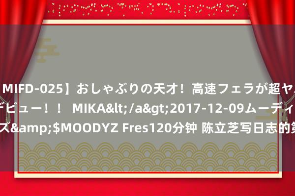 【MIFD-025】おしゃぶりの天才！高速フェラが超ヤバイ即尺黒ギャルAVデビュー！！ MIKA</a>2017-12-09ムーディーズ&$MOODYZ Fres120分钟 陈立芝写日志的第513天：8月22日 周四 雨