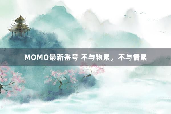 MOMO最新番号 不与物累，不与情累