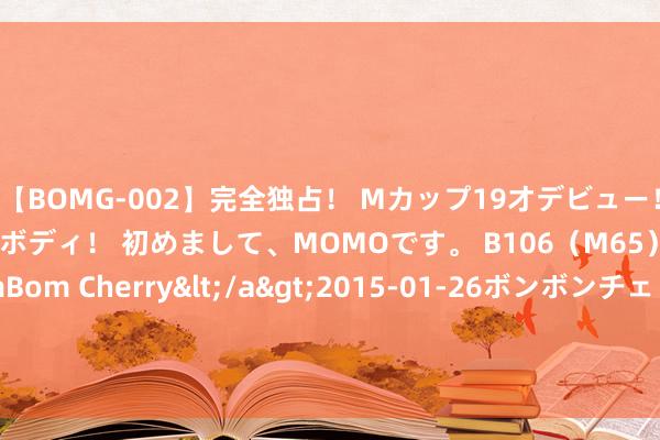 【BOMG-002】完全独占！ Mカップ19才デビュー！ 100万人に1人の超乳ボディ！ 初めまして、MOMOです。 B106（M65） W58 H85 / BomBom Cherry</a>2015-01-26ボンボンチェリー/妄想族&$BOMBO187分钟 萨林杰29+17+8深圳力克山东 北控送江苏6连败