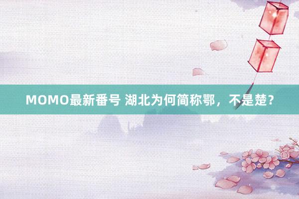 MOMO最新番号 湖北为何简称鄂，不是楚？