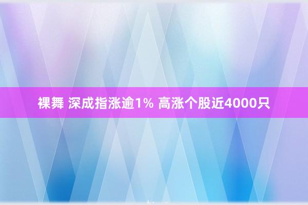 裸舞 深成指涨逾1% 高涨个股近4000只