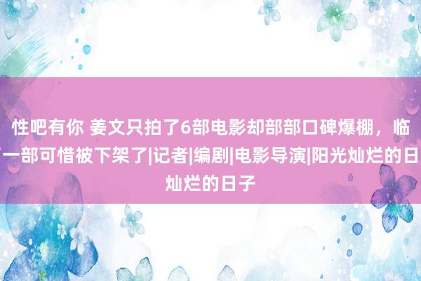 性吧有你 姜文只拍了6部电影却部部口碑爆棚，临了一部可惜被下架了|记者|编剧|电影导演|阳光灿烂的日子