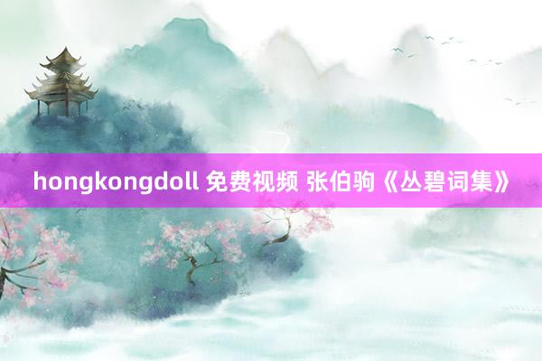 hongkongdoll 免费视频 张伯驹《丛碧词集》