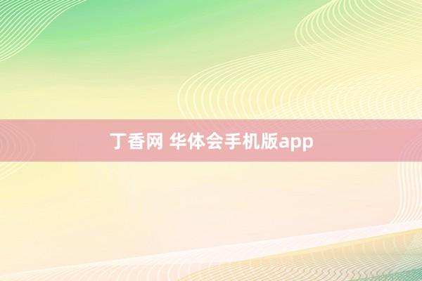 丁香网 华体会手机版app