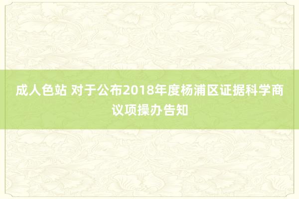 成人色站 对于公布2018年度杨浦区证据科学商议项操办告知