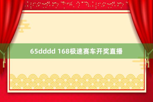 65dddd 168极速赛车开奖直播