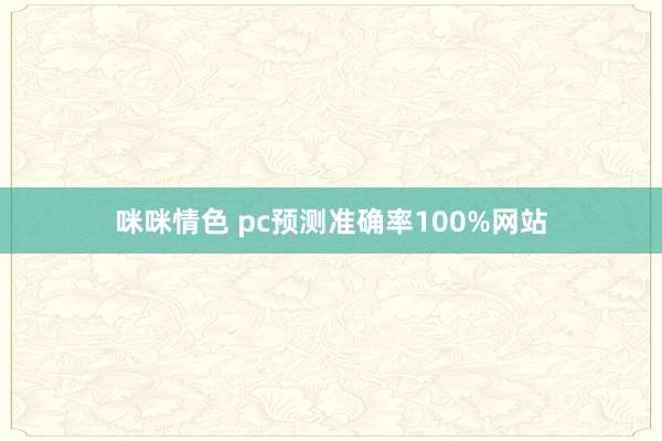 咪咪情色 pc预测准确率100%网站