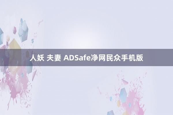 人妖 夫妻 ADSafe净网民众手机版