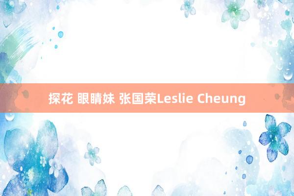 探花 眼睛妹 张国荣Leslie Cheung