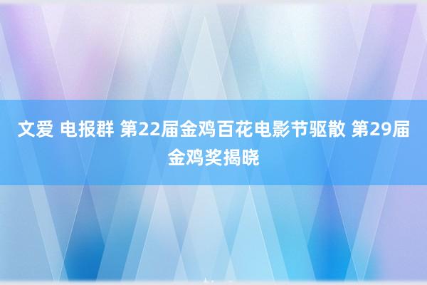 文爱 电报群 第22届金鸡百花电影节驱散 第29届金鸡奖揭晓