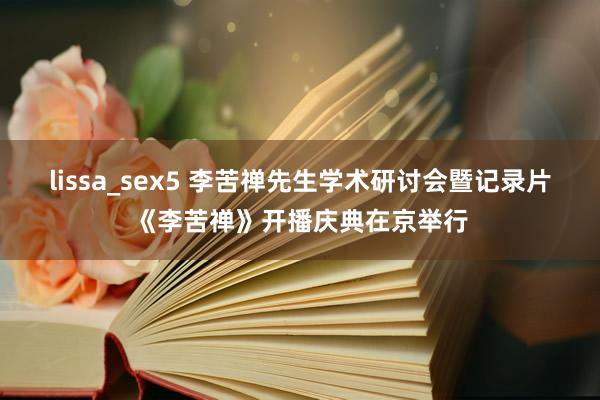 lissa_sex5 李苦禅先生学术研讨会暨记录片《李苦禅》开播庆典在京举行