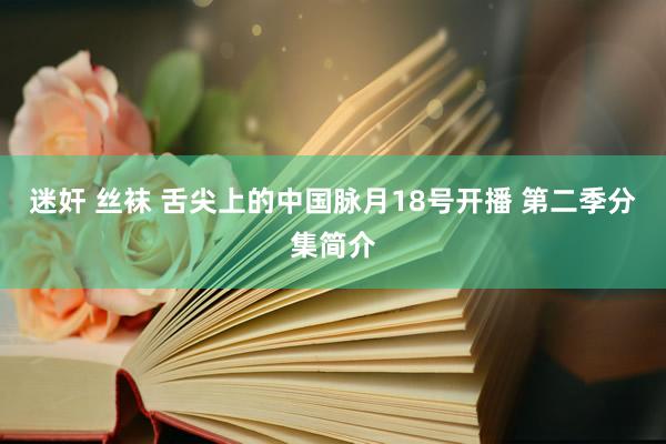 迷奸 丝袜 舌尖上的中国脉月18号开播 第二季分集简介